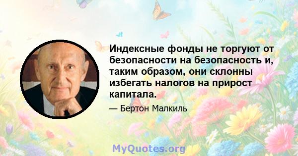 Индексные фонды не торгуют от безопасности на безопасность и, таким образом, они склонны избегать налогов на прирост капитала.