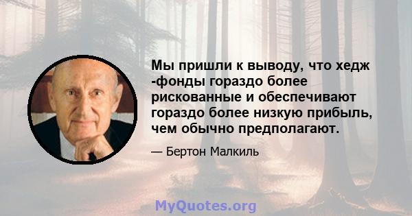 Мы пришли к выводу, что хедж -фонды гораздо более рискованные и обеспечивают гораздо более низкую прибыль, чем обычно предполагают.