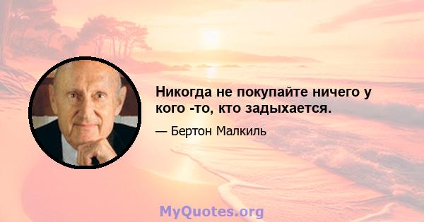 Никогда не покупайте ничего у кого -то, кто задыхается.