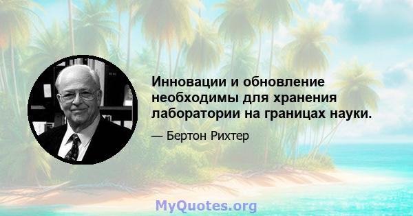 Инновации и обновление необходимы для хранения лаборатории на границах науки.