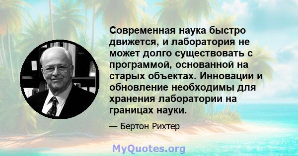 Современная наука быстро движется, и лаборатория не может долго существовать с программой, основанной на старых объектах. Инновации и обновление необходимы для хранения лаборатории на границах науки.