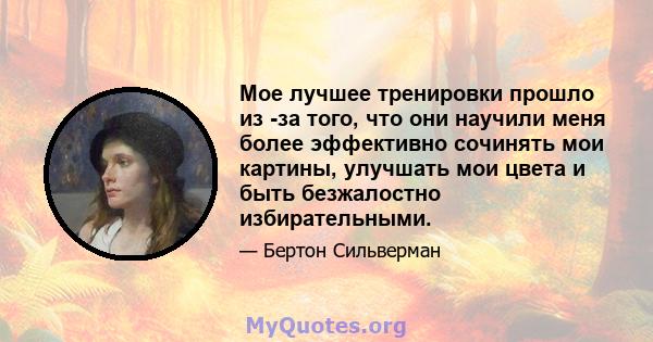 Мое лучшее тренировки прошло из -за того, что они научили меня более эффективно сочинять мои картины, улучшать мои цвета и быть безжалостно избирательными.