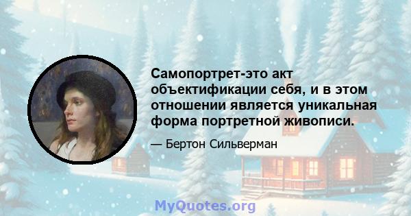 Самопортрет-это акт объектификации себя, и в этом отношении является уникальная форма портретной живописи.