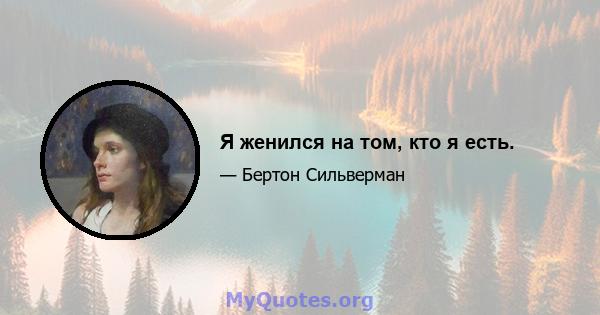 Я женился на том, кто я есть.