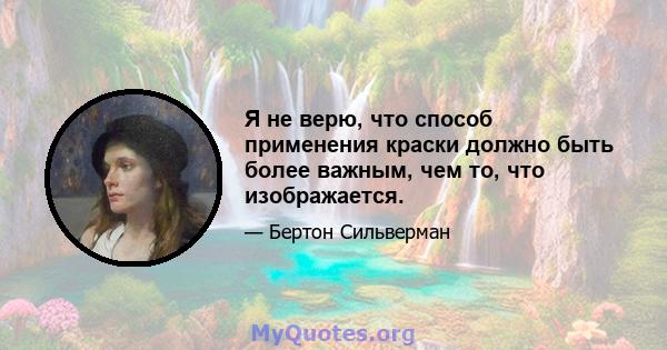 Я не верю, что способ применения краски должно быть более важным, чем то, что изображается.