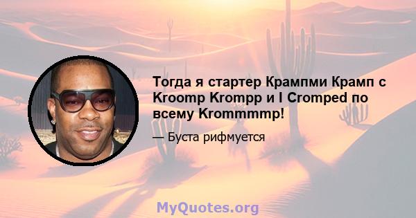 Тогда я стартер Крампми Крамп с Kroomp Krompp и I Cromped по всему Krommmmp!