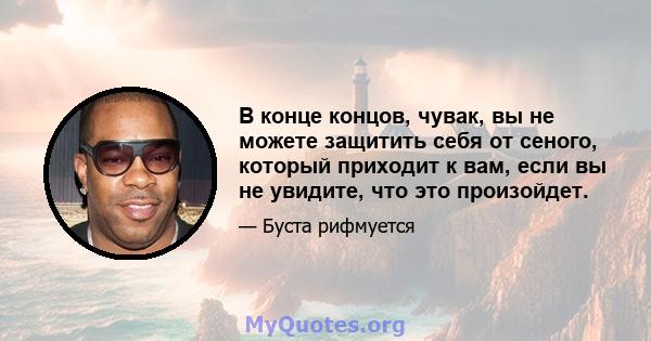 В конце концов, чувак, вы не можете защитить себя от сеного, который приходит к вам, если вы не увидите, что это произойдет.