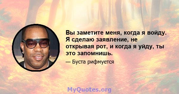 Вы заметите меня, когда я войду. Я сделаю заявление, не открывая рот, и когда я уйду, ты это запомнишь.