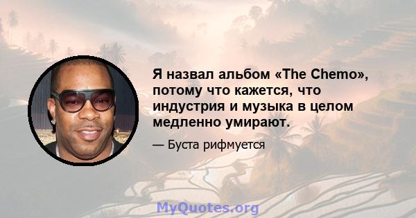 Я назвал альбом «The Chemo», потому что кажется, что индустрия и музыка в целом медленно умирают.