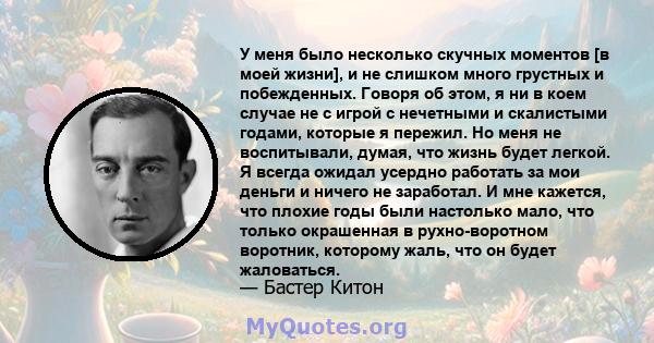 У меня было несколько скучных моментов [в моей жизни], и не слишком много грустных и побежденных. Говоря об этом, я ни в коем случае не с игрой с нечетными и скалистыми годами, которые я пережил. Но меня не воспитывали, 