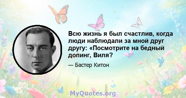 Всю жизнь я был счастлив, когда люди наблюдали за мной друг другу: «Посмотрите на бедный допинг, Виля?