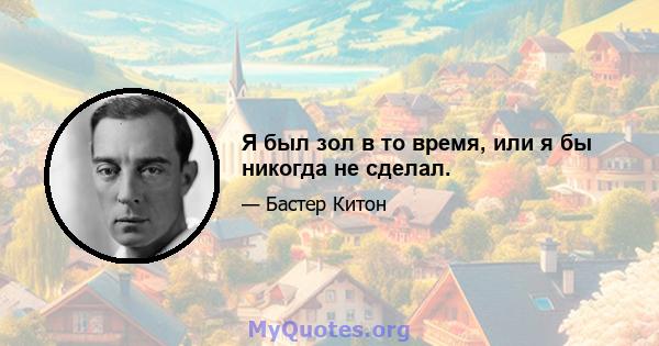 Я был зол в то время, или я бы никогда не сделал.