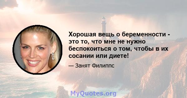 Хорошая вещь о беременности - это то, что мне не нужно беспокоиться о том, чтобы в их сосании или диете!