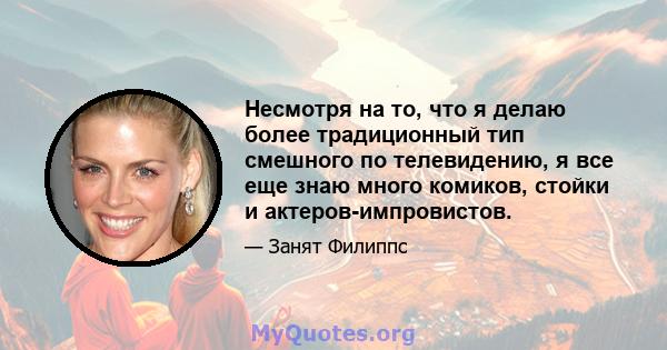 Несмотря на то, что я делаю более традиционный тип смешного по телевидению, я все еще знаю много комиков, стойки и актеров-импровистов.