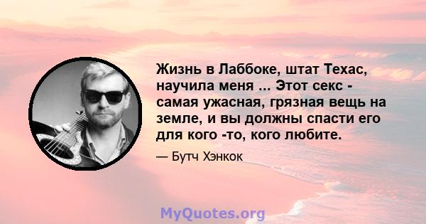 Жизнь в Лаббоке, штат Техас, научила меня ... Этот секс - самая ужасная, грязная вещь на земле, и вы должны спасти его для кого -то, кого любите.