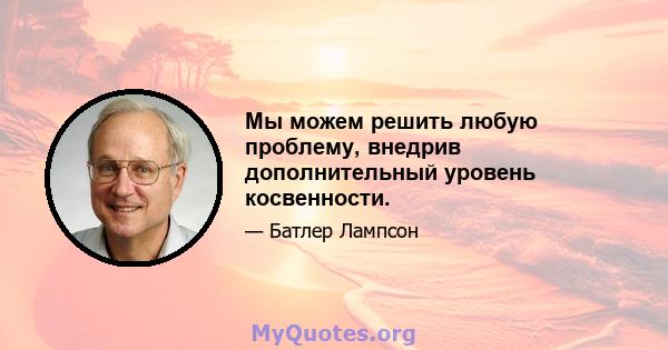 Мы можем решить любую проблему, внедрив дополнительный уровень косвенности.