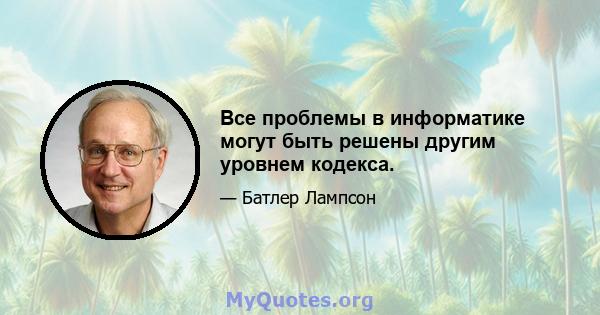 Все проблемы в информатике могут быть решены другим уровнем кодекса.