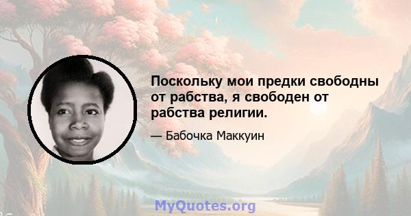 Поскольку мои предки свободны от рабства, я свободен от рабства религии.