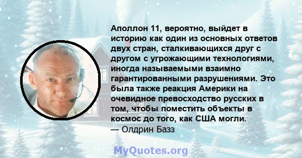 Аполлон 11, вероятно, выйдет в историю как один из основных ответов двух стран, сталкивающихся друг с другом с угрожающими технологиями, иногда называемыми взаимно гарантированными разрушениями. Это была также реакция