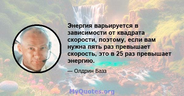 Энергия варьируется в зависимости от квадрата скорости, поэтому, если вам нужна пять раз превышает скорость, это в 25 раз превышает энергию.