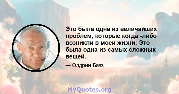 Это была одна из величайших проблем, которые когда -либо возникли в моей жизни; Это была одна из самых сложных вещей.