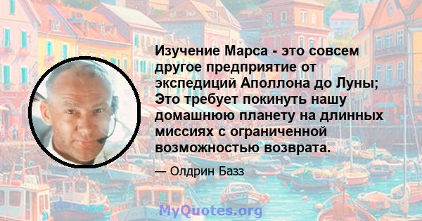 Изучение Марса - это совсем другое предприятие от экспедиций Аполлона до Луны; Это требует покинуть нашу домашнюю планету на длинных миссиях с ограниченной возможностью возврата.