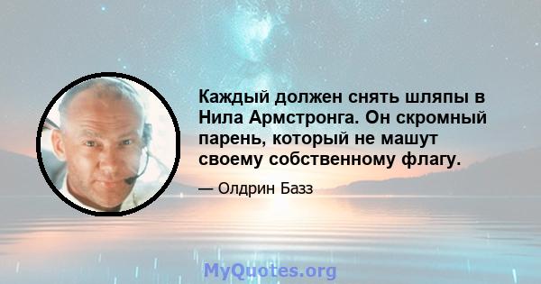 Каждый должен снять шляпы в Нила Армстронга. Он скромный парень, который не машут своему собственному флагу.