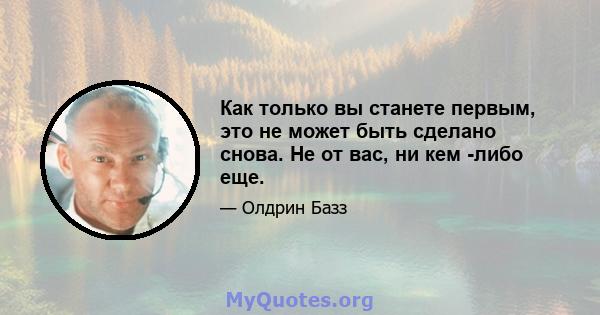 Как только вы станете первым, это не может быть сделано снова. Не от вас, ни кем -либо еще.