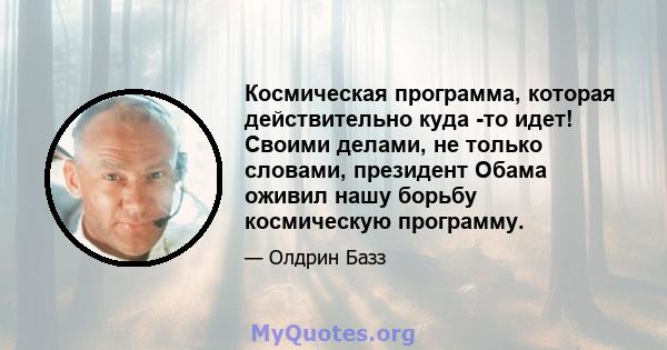 Космическая программа, которая действительно куда -то идет! Своими делами, не только словами, президент Обама оживил нашу борьбу космическую программу.