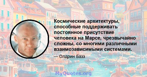 Космические архитектуры, способные поддерживать постоянное присутствие человека на Марсе, чрезвычайно сложны, со многими различными взаимозависимыми системами.