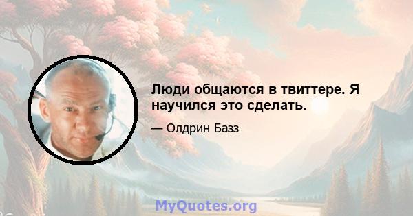 Люди общаются в твиттере. Я научился это сделать.