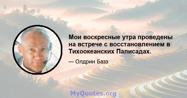 Мои воскресные утра проведены на встрече с восстановлением в Тихоокеанских Палисадах.