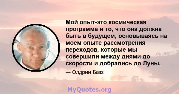 Мой опыт-это космическая программа и то, что она должна быть в будущем, основываясь на моем опыте рассмотрения переходов, которые мы совершили между днями до скорости и добрались до Луны.