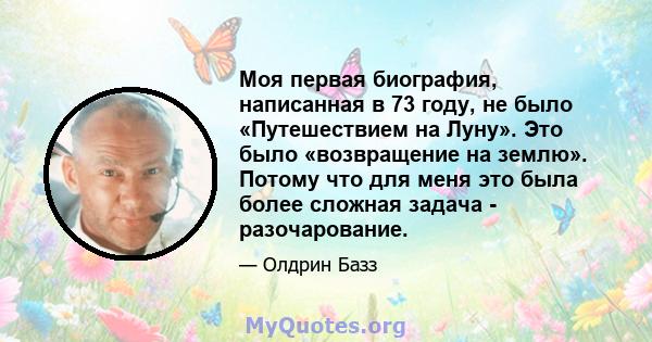 Моя первая биография, написанная в 73 году, не было «Путешествием на Луну». Это было «возвращение на землю». Потому что для меня это была более сложная задача - разочарование.