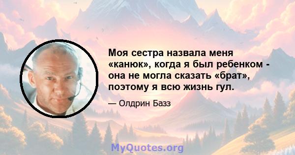 Моя сестра назвала меня «канюк», когда я был ребенком - она ​​не могла сказать «брат», поэтому я всю жизнь гул.