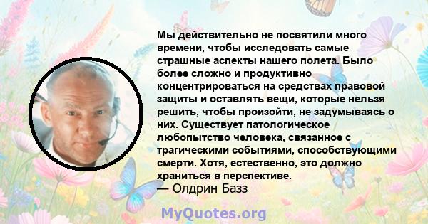 Мы действительно не посвятили много времени, чтобы исследовать самые страшные аспекты нашего полета. Было более сложно и продуктивно концентрироваться на средствах правовой защиты и оставлять вещи, которые нельзя