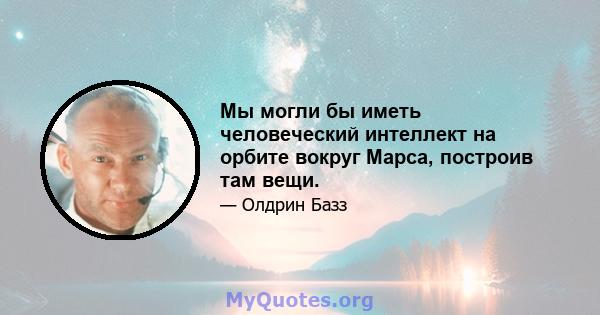 Мы могли бы иметь человеческий интеллект на орбите вокруг Марса, построив там вещи.