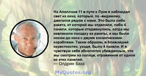 На Аполлоне 11 в пути к Луне я наблюдал свет из окна, который, по -видимому, двигался рядом с нами. Это была либо ракета, от которой мы отделили, либо 4 панели, которые отодвинулись, когда мы извлекили посадку из