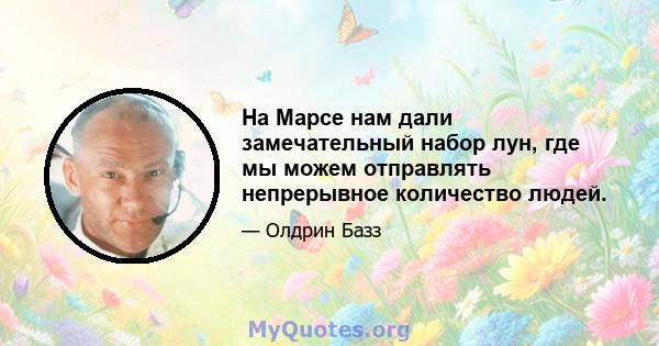 На Марсе нам дали замечательный набор лун, где мы можем отправлять непрерывное количество людей.