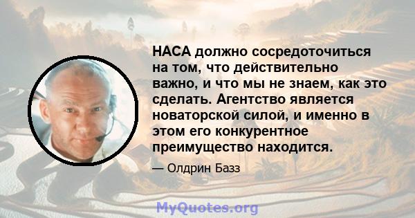 НАСА должно сосредоточиться на том, что действительно важно, и что мы не знаем, как это сделать. Агентство является новаторской силой, и именно в этом его конкурентное преимущество находится.