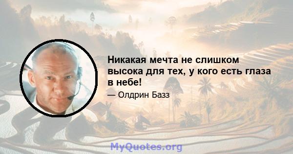 Никакая мечта не слишком высока для тех, у кого есть глаза в небе!