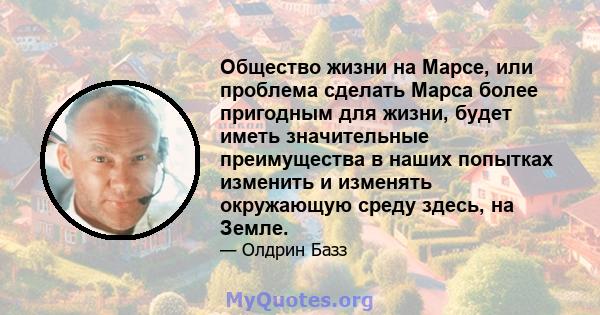 Общество жизни на Марсе, или проблема сделать Марса более пригодным для жизни, будет иметь значительные преимущества в наших попытках изменить и изменять окружающую среду здесь, на Земле.