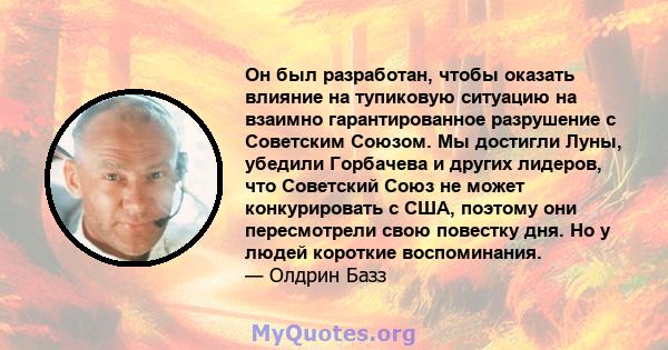 Он был разработан, чтобы оказать влияние на тупиковую ситуацию на взаимно гарантированное разрушение с Советским Союзом. Мы достигли Луны, убедили Горбачева и других лидеров, что Советский Союз не может конкурировать с