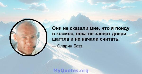 Они не сказали мне, что я пойду в космос, пока не заперт двери шаттла и не начали считать.