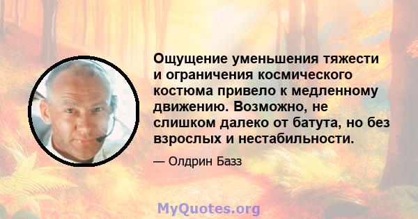 Ощущение уменьшения тяжести и ограничения космического костюма привело к медленному движению. Возможно, не слишком далеко от батута, но без взрослых и нестабильности.