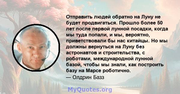 Отправить людей обратно на Луну не будет продвигаться. Прошло более 50 лет после первой лунной посадки, когда мы туда попали, и мы, вероятно, приветствовали бы нас китайцы. Но мы должны вернуться на Луну без астронавтов 