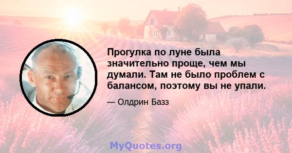 Прогулка по луне была значительно проще, чем мы думали. Там не было проблем с балансом, поэтому вы не упали.