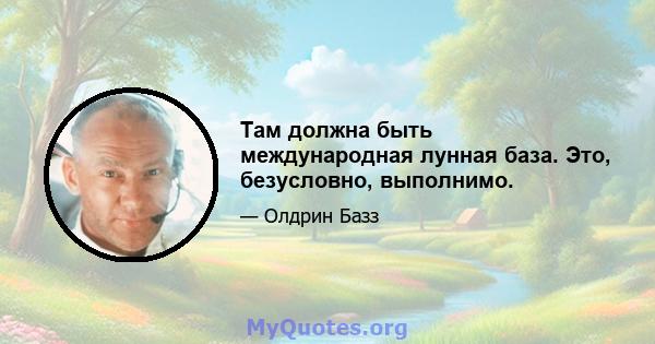 Там должна быть международная лунная база. Это, безусловно, выполнимо.