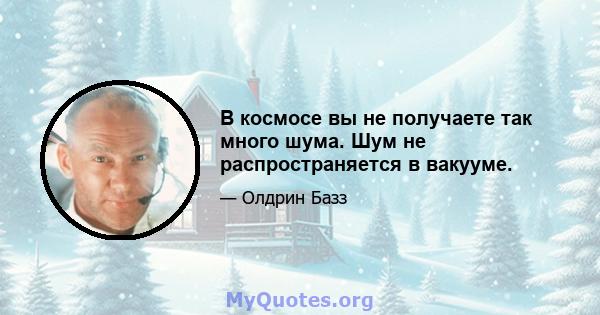 В космосе вы не получаете так много шума. Шум не распространяется в вакууме.