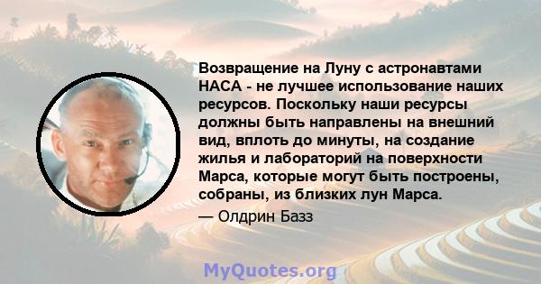 Возвращение на Луну с астронавтами НАСА - не лучшее использование наших ресурсов. Поскольку наши ресурсы должны быть направлены на внешний вид, вплоть до минуты, на создание жилья и лабораторий на поверхности Марса,